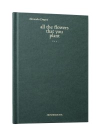 All The Flowers That You Plant / Alessandra Dragoni