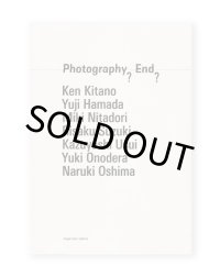 Photography? End? 　7つのヴィジョンと7つの写真的経験  /  薄井一議、大島成己、オノデラユキ、北野謙、鈴木理策、似鳥水禧、濱田祐史