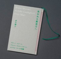 失われた創造力へ : ブルーノ・ムナーリ、アキッレ・カスティリオーニ、エンツォ・マーリの言葉 / 多木 陽介