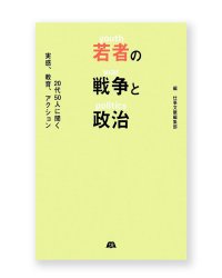 若者の戦争と政治　20代50人に聞く実感、教育、アクション