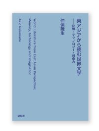 東アジアから読む世界文学──記憶・テクノロジー・想像力  /  仲俣暁生