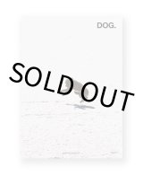 DOG.  /  Deanna Templeton, Ed Templeton, Jim Mangan, Keisuke Nagoshi, Manabu Sano, Patrick Tsai, Peter Sutherland, Ryan McGinley