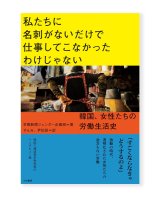 私たちに名刺がないだけで仕事してこなかったわけじゃない　〜韓国、女性たちの労働生活史