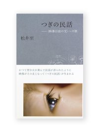 つぎの民話：〈映像以前の光〉への旅  /  松井 至 